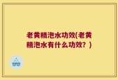 老黄精泡水功效(老黄精泡水有什么功效？)