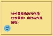 杜仲黄精功效与作用(杜仲黄精：功效与作用解析)