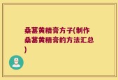 桑葚黄精膏方子(制作桑葚黄精膏的方法汇总)