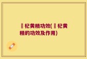 槆杞黄精功效(槆杞黄精的功效及作用)