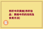 养肝中药黄精(养肝佳品：黄精中药的功效及食用方法)