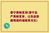 泰宁黄精茗茶(泰宁出产黄精茗茶，让你品尝最地道的福建茶文化)