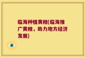 临海种植黄精(临海推广黄精，助力地方经济发展)