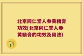 北京同仁堂人参黄精膏功效(北京同仁堂人参黄精膏的功效及用法)