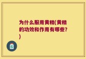 为什么服用黄精(黄精的功效和作用有哪些？)