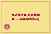 九转黄精丸(九转黄精丸——延年益寿良药)