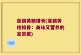 莲藕黄精排骨(莲藕黄精排骨：美味又营养的家常菜)