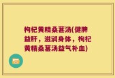 枸杞黄精桑葚汤(健脾益肝，滋润身体，枸杞黄精桑葚汤益气补血)