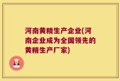 河南黄精生产企业(河南企业成为全国领先的黄精生产厂家)