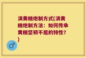 滇黄精炮制方式(滇黄精炮制方法：如何传承黄精坚韧不屈的特性？)