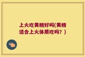 上火吃黄精好吗(黄精适合上火体质吃吗？)