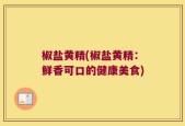 椒盐黄精(椒盐黄精：鲜香可口的健康美食)