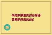 烘焙的黄精功效(探秘黄精的烘焙功效)