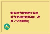 制黄精大便颜色(黄精对大便颜色的影响：改变了它的颜色)