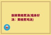新鲜黄精煮汤(瘦身好汤：黄精煮鸡汤)