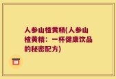 人参山楂黄精(人参山楂黄精：一杯健康饮品的秘密配方)