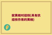 就黄精对结核(具有抗结核作用的黄精)