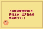 上山找到黄精视频(寻黄精之旅：徒步登山挑战成功打卡！)