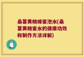 桑葚黄精蜂蜜泡水(桑葚黄精蜜水的健康功效和制作方法详解)