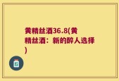 黄精丝酒36.8(黄精丝酒：新的醉人选择)