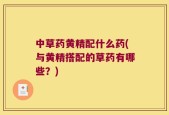 中草药黄精配什么药(与黄精搭配的草药有哪些？)