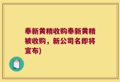 奉新黄精收购奉新黄精被收购，新公司名即将宣布)