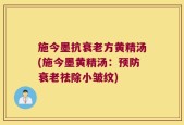施今墨抗衰老方黄精汤(施今墨黄精汤：预防衰老祛除小皱纹)