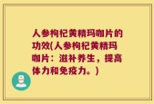 人参枸杞黄精玛咖片的功效(人参枸杞黄精玛咖片：滋补养生，提高体力和免疫力。)