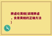 脾虚吃黄精(调理脾虚，食用黄精的正确方法)