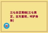 三七白芷黄精(三七黄芷，古方重现，呵护身体)