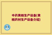 中药黄精生产设备(黄精药材生产设备介绍)