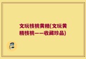 文玩核桃黄精(文玩黄精核桃——收藏珍品)