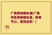 广西黄精糯米酒(广西特色黄精糯米酒，醇香可口，值得品尝！)