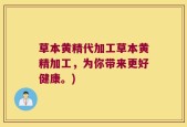 草本黄精代加工草本黄精加工，为你带来更好健康。)