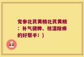 党参北芪黄精北芪黄精：补气健脾、祛湿除痹的好帮手！)