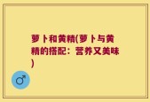 萝卜和黄精(萝卜与黄精的搭配：营养又美味)