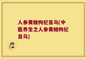 人参黄精枸杞首乌(中医养生之人参黄精枸杞首乌)