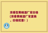 浓香型黄精酒厂家价格(浓香黄精酒厂家直销，价格优惠！)