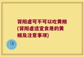 肾阳虚可不可以吃黄精(肾阳虚适宜食用的黄精及注意事项)