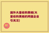 国外大量收购黄精(大量收购黄精的跨国企业引关注)