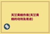 天竺黄精作用(天竺黄精的功效及用途)