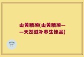 山黄精须(山黄精须——天然滋补养生佳品)