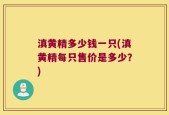 滇黄精多少钱一只(滇黄精每只售价是多少？)