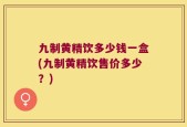 九制黄精饮多少钱一盒(九制黄精饮售价多少？)