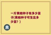 一斤黄精种子有多少苗子(黄精种子可生出多少苗？)