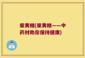 柴黄精(柴黄精——中药材助你保持健康)