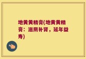 地黄黄精膏(地黄黄精膏：滋阴补肾，延年益寿)