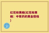 红花和黄精(红花和黄精：中草药的黄金搭档)