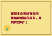 夜尿多吃黄精有效吗(黄精能缓解夜尿多，真的有效吗？)
