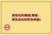 男性吃的黄精(黄精：男性必吃的养生神器)